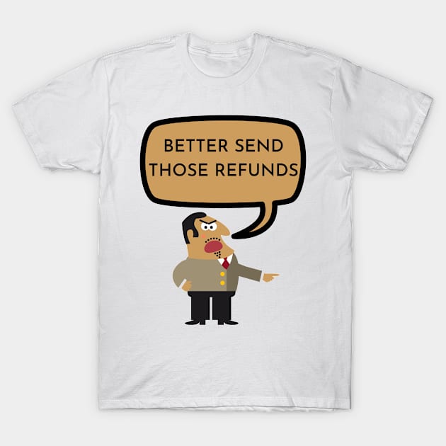 BETTER SEND THOSE REFUNDS T-Shirt by DonSiedlik